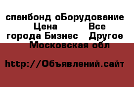 спанбонд оБорудование  › Цена ­ 100 - Все города Бизнес » Другое   . Московская обл.